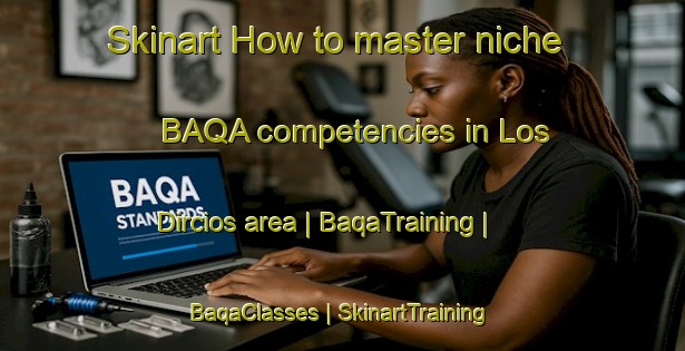 Skinart How to master niche BAQA competencies in Los Dircios area | BaqaTraining | BaqaClasses | SkinartTraining-Mexico